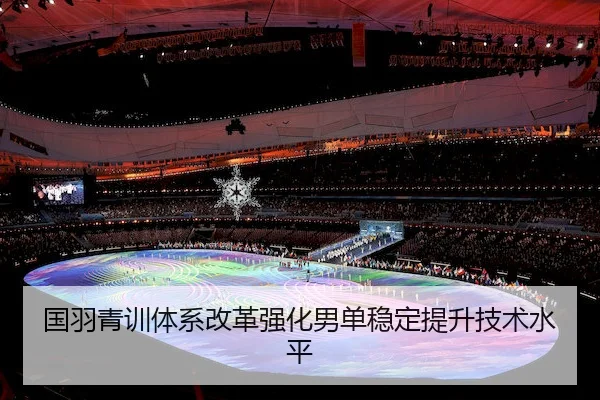 国羽青训体系改革强化男单稳定提升技术水平