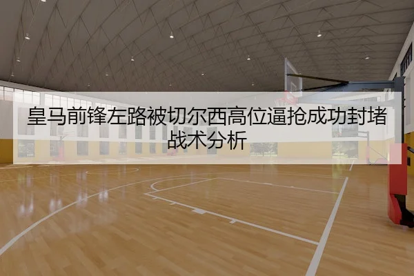 皇马前锋左路被切尔西高位逼抢成功封堵战术分析